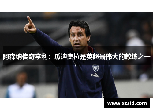 阿森纳传奇亨利：瓜迪奥拉是英超最伟大的教练之一