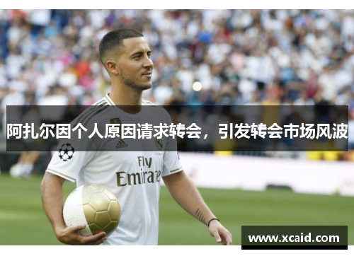 阿扎尔因个人原因请求转会，引发转会市场风波