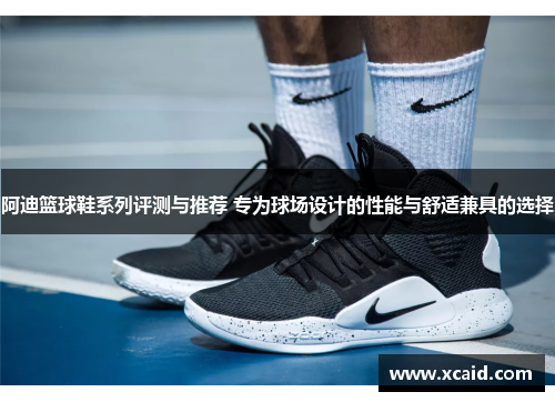 阿迪篮球鞋系列评测与推荐 专为球场设计的性能与舒适兼具的选择