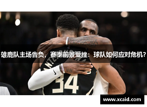 雄鹿队主场告负，赛季前景受挫：球队如何应对危机？
