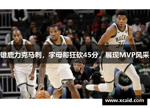 雄鹿力克马刺，字母哥狂砍45分，展现MVP风采