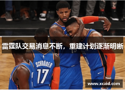 雷霆队交易消息不断，重建计划逐渐明晰