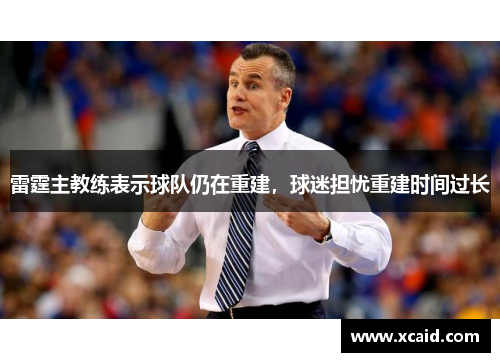 雷霆主教练表示球队仍在重建，球迷担忧重建时间过长