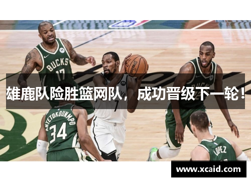 雄鹿队险胜篮网队，成功晋级下一轮！
