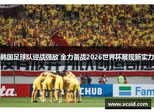 韩国足球队迎战强敌 全力备战2026世界杯展现新实力