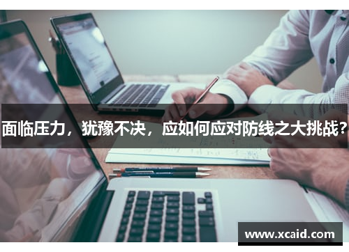面临压力，犹豫不决，应如何应对防线之大挑战？