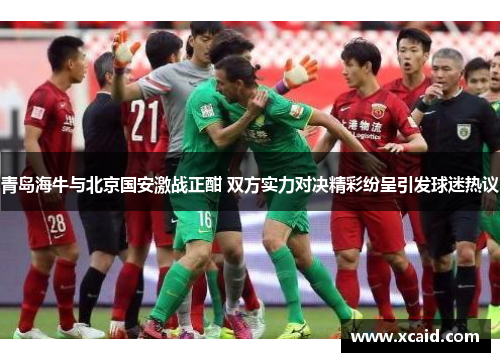 青岛海牛与北京国安激战正酣 双方实力对决精彩纷呈引发球迷热议