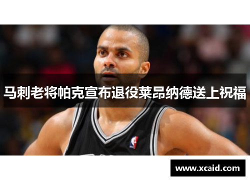 马刺老将帕克宣布退役莱昂纳德送上祝福