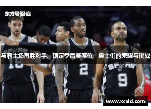 马刺主场再胜对手，锁定季后赛席位：勇士们的荣耀与挑战
