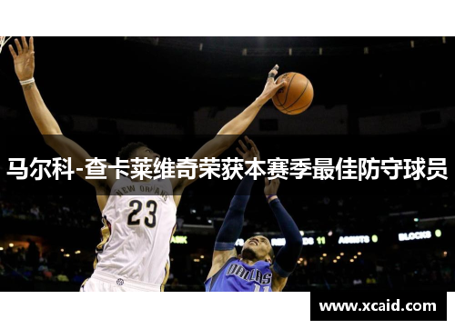 马尔科-查卡莱维奇荣获本赛季最佳防守球员