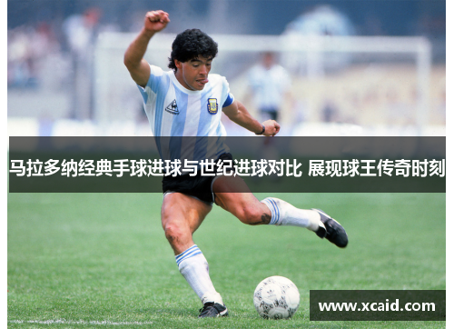 马拉多纳经典手球进球与世纪进球对比 展现球王传奇时刻