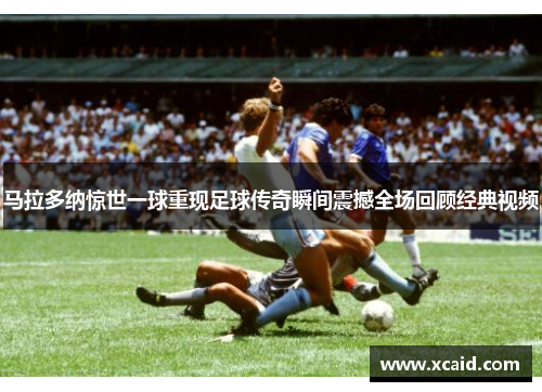 马拉多纳惊世一球重现足球传奇瞬间震撼全场回顾经典视频