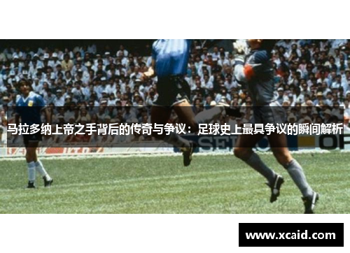 马拉多纳上帝之手背后的传奇与争议：足球史上最具争议的瞬间解析