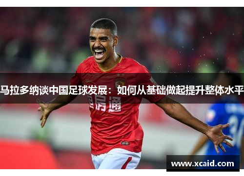 马拉多纳谈中国足球发展：如何从基础做起提升整体水平