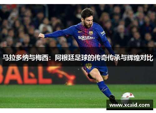 马拉多纳与梅西：阿根廷足球的传奇传承与辉煌对比