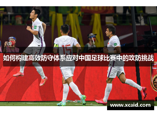 如何构建高效防守体系应对中国足球比赛中的攻防挑战