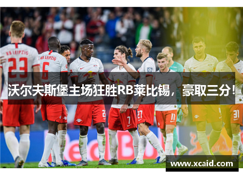 沃尔夫斯堡主场狂胜RB莱比锡，豪取三分！