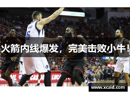 火箭内线爆发，完美击败小牛！