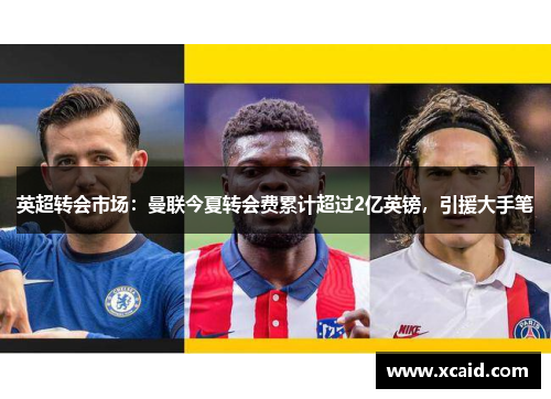 英超转会市场：曼联今夏转会费累计超过2亿英镑，引援大手笔