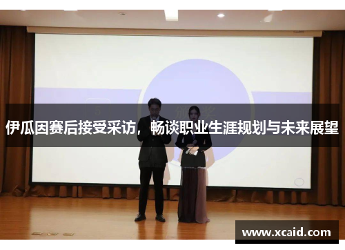 伊瓜因赛后接受采访，畅谈职业生涯规划与未来展望