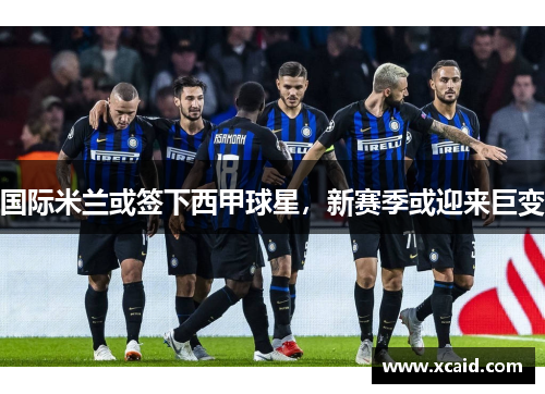 国际米兰或签下西甲球星，新赛季或迎来巨变