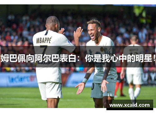 姆巴佩向阿尔巴表白：你是我心中的明星！