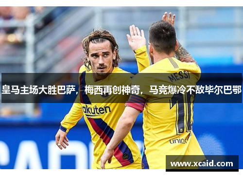 皇马主场大胜巴萨，梅西再创神奇，马竞爆冷不敌毕尔巴鄂