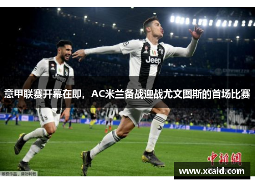 意甲联赛开幕在即，AC米兰备战迎战尤文图斯的首场比赛