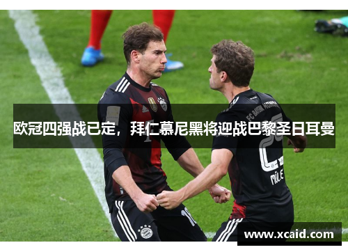欧冠四强战已定，拜仁慕尼黑将迎战巴黎圣日耳曼