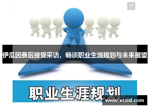 伊瓜因赛后接受采访，畅谈职业生涯规划与未来展望