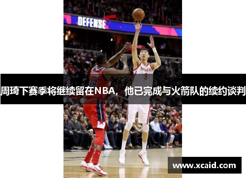 周琦下赛季将继续留在NBA，他已完成与火箭队的续约谈判