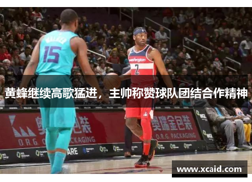 黄蜂继续高歌猛进，主帅称赞球队团结合作精神