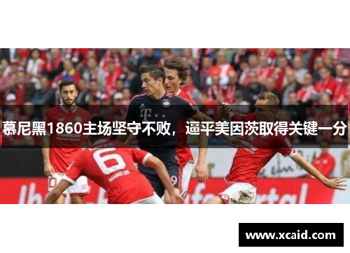 慕尼黑1860主场坚守不败，逼平美因茨取得关键一分
