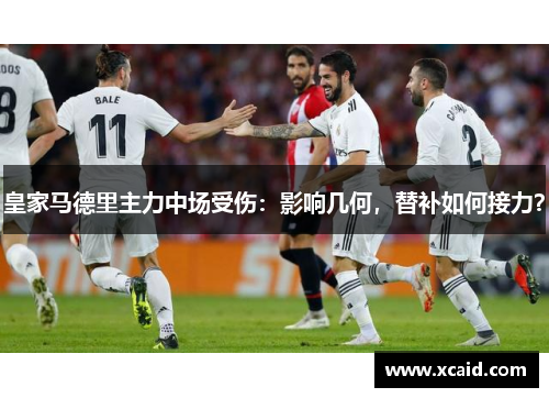 皇家马德里主力中场受伤：影响几何，替补如何接力？