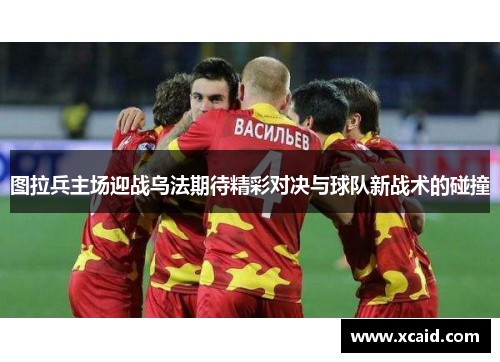 图拉兵主场迎战乌法期待精彩对决与球队新战术的碰撞