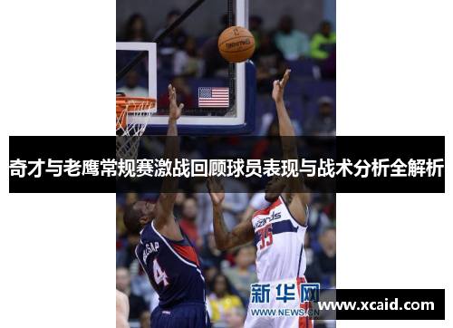 奇才与老鹰常规赛激战回顾球员表现与战术分析全解析