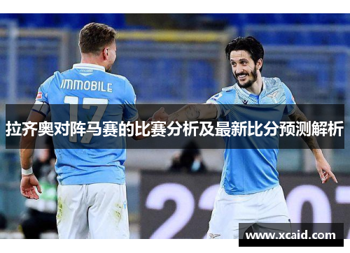 拉齐奥对阵马赛的比赛分析及最新比分预测解析