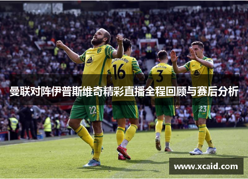 曼联对阵伊普斯维奇精彩直播全程回顾与赛后分析