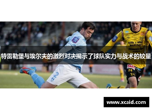 特雷勒堡与埃尔夫的激烈对决揭示了球队实力与战术的较量