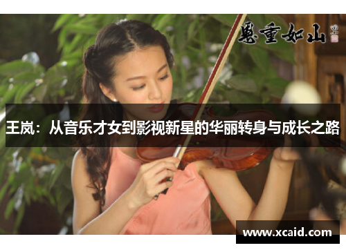 王岚：从音乐才女到影视新星的华丽转身与成长之路