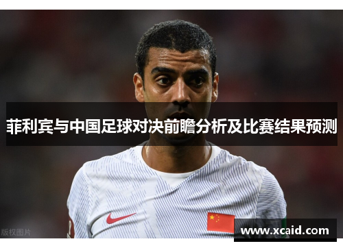菲利宾与中国足球对决前瞻分析及比赛结果预测
