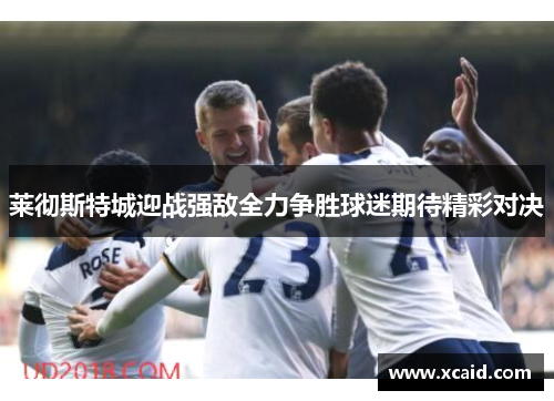 莱彻斯特城迎战强敌全力争胜球迷期待精彩对决