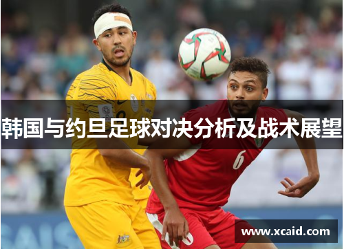 韩国与约旦足球对决分析及战术展望