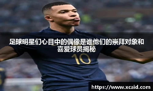 足球明星们心目中的偶像是谁他们的崇拜对象和喜爱球员揭秘