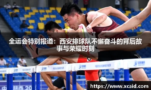 全运会特别报道：西安排球队不懈奋斗的背后故事与荣耀时刻